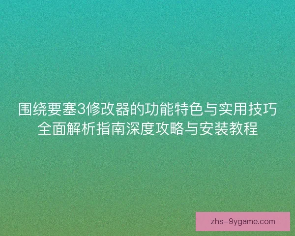 围绕要塞3修改器的功能特色与实用技巧全面解析指南深度攻略与安装教程 围绕要塞3修改器的功能特色与实用技巧全面解析指南深度攻略与安装教程
