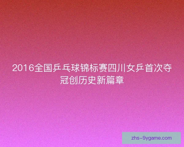 2016全国乒乓球锦标赛四川女乒首次夺冠创历史新篇章