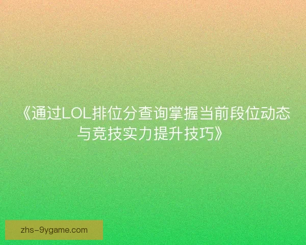 《通过LOL排位分查询掌握当前段位动态与竞技实力提升技巧》