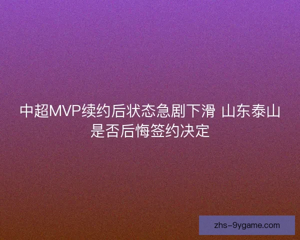 中超MVP续约后状态急剧下滑 山东泰山是否后悔签约决定