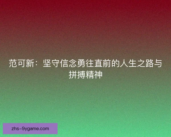 范可新：坚守信念勇往直前的人生之路与拼搏精神