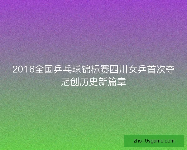 2016全国乒乓球锦标赛四川女乒首次夺冠创历史新篇章
