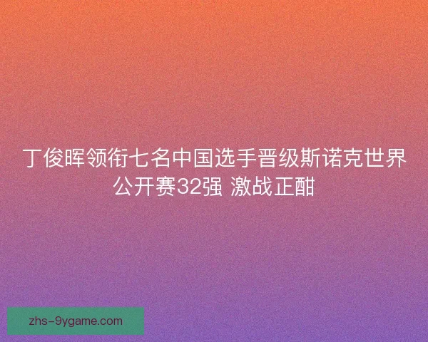 丁俊晖领衔七名中国选手晋级斯诺克世界公开赛32强 激战正酣