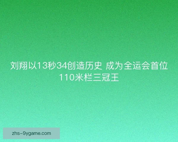 刘翔以13秒34创造历史 成为全运会首位110米栏三冠王