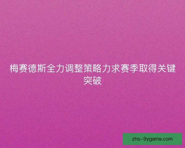 梅赛德斯全力调整策略力求赛季取得关键突破