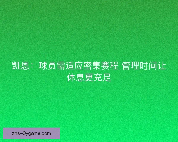 凯恩:球员需适应密集赛程 管理时间让休息更充足 凯恩:球员需适应密集赛程 管理时间让休息更充足