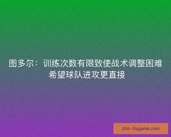 图多尔：训练次数有限致使战术调整困难 希望球队进攻更直接